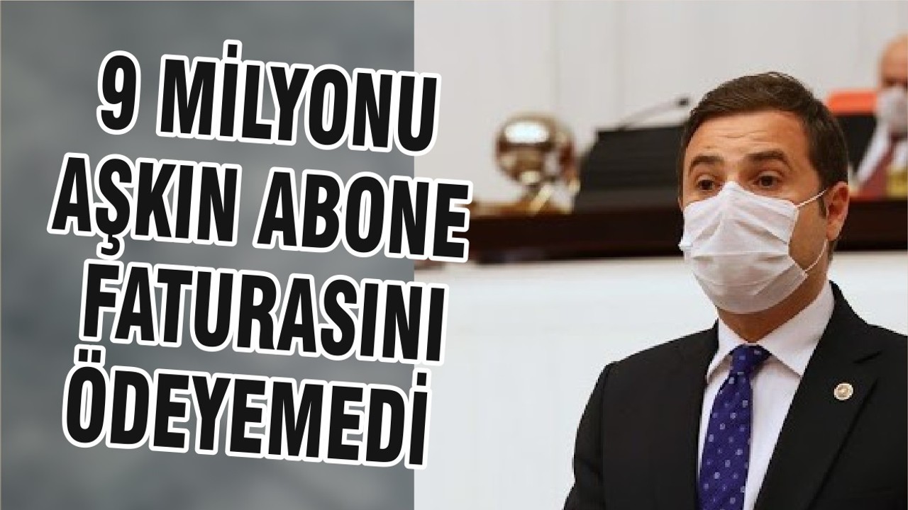 9 MİLYONU AŞKIN ABONE FATURASINI ÖDEYEMEDİ