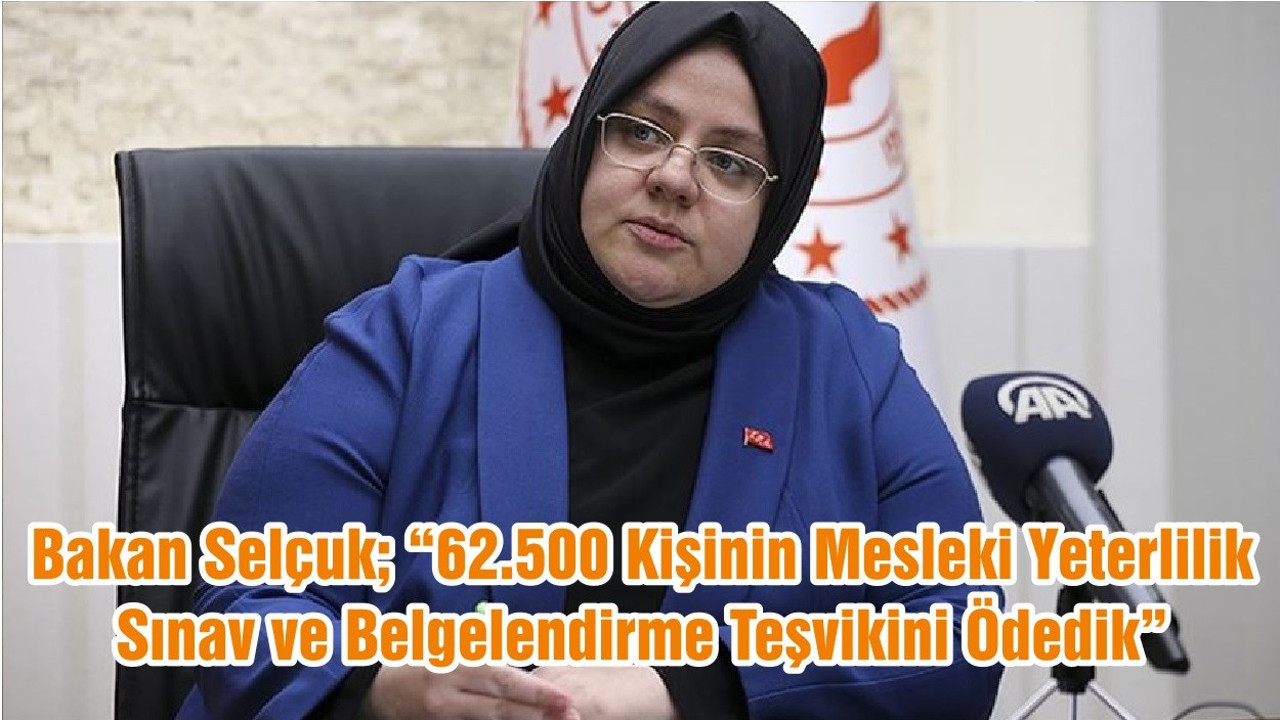 Bakan Selçuk; “62.500 Kişinin Mesleki Yeterlilik, Sınav ve Belgelendirme Teşvikini Ödedik”