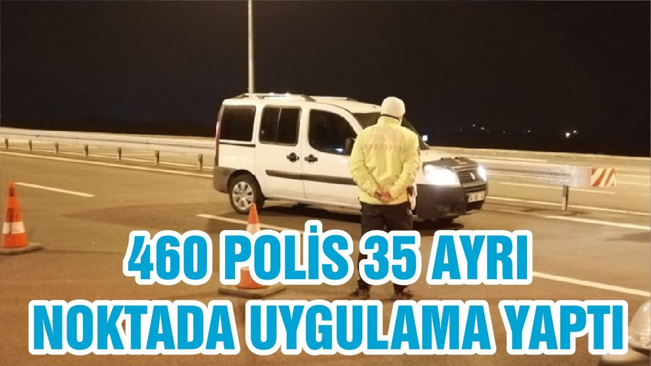 460 POLİS 35 AYRI NOKTADA UYGULAMA YAPTI