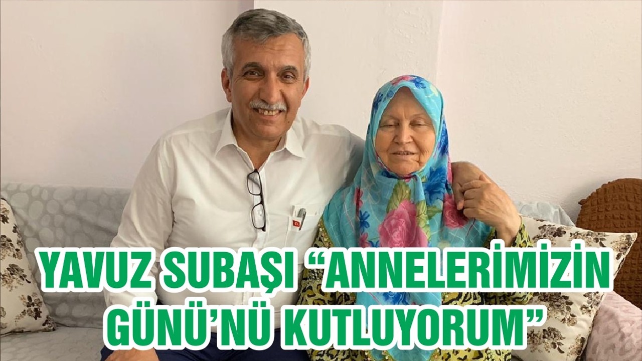 YAVUZ SUBAŞI “ANNELERİMİZİN GÜNÜ’NÜ KUTLUYORUM”