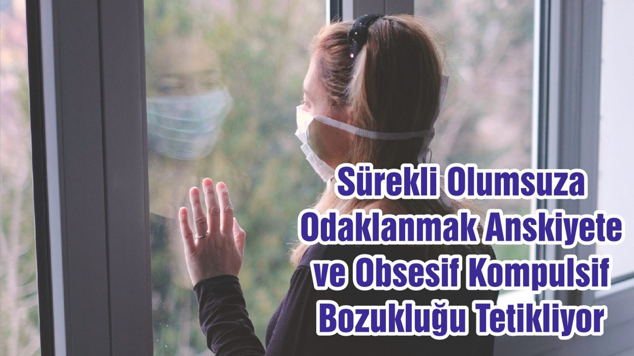 Sürekli Olumsuza Odaklanmak Anskiyete ve Obsesif Kompulsif Bozukluğu Tetikliyor
