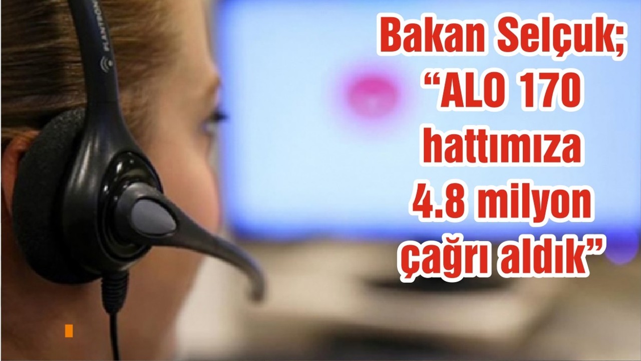 Bakan Selçuk; “ALO 170 hattımıza 4.8 milyon çağrı aldık”