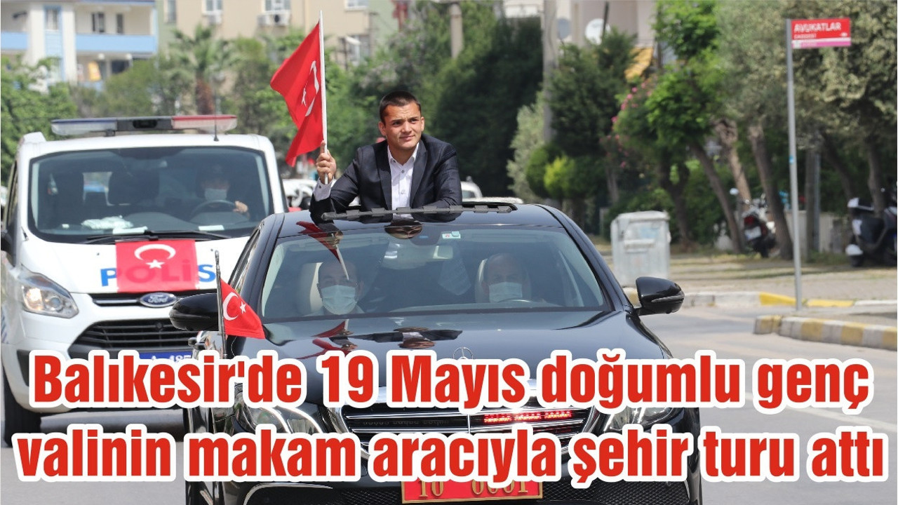 Balıkesir'de 19 Mayıs doğumlu genç valinin makam aracıyla şehir turu attı