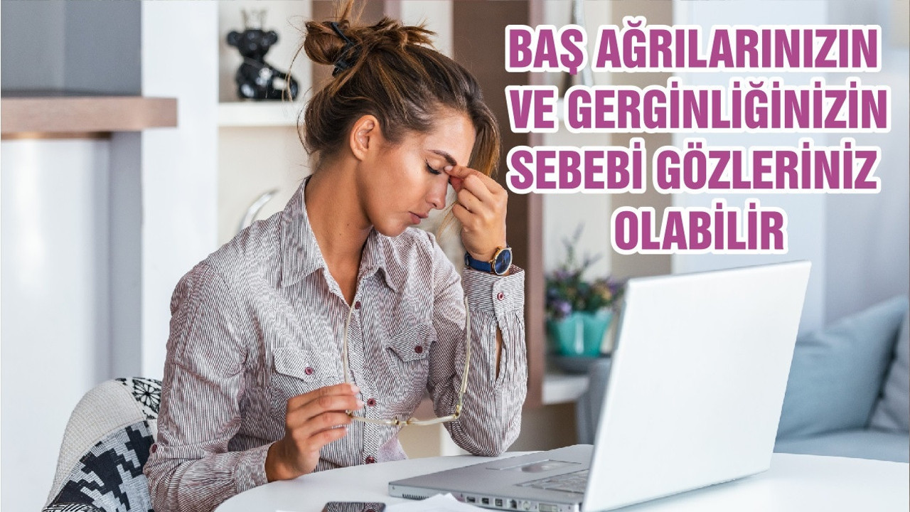 BAŞ AĞRILARINIZIN VE GERGİNLİĞİNİZİN SEBEBİ GÖZLERİNİZ OLABİLİR