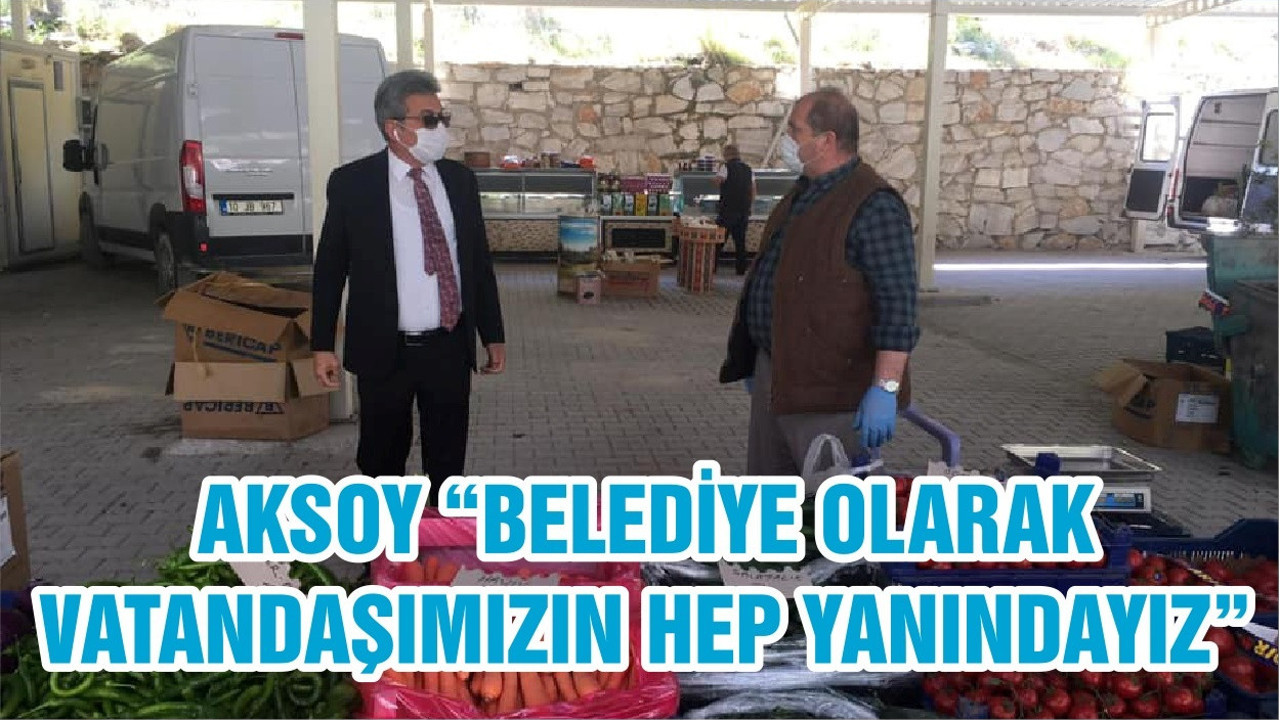 AKSOY “BELEDİYE OLARAK VATANDAŞIMIZIN HEP YANINDAYIZ”
