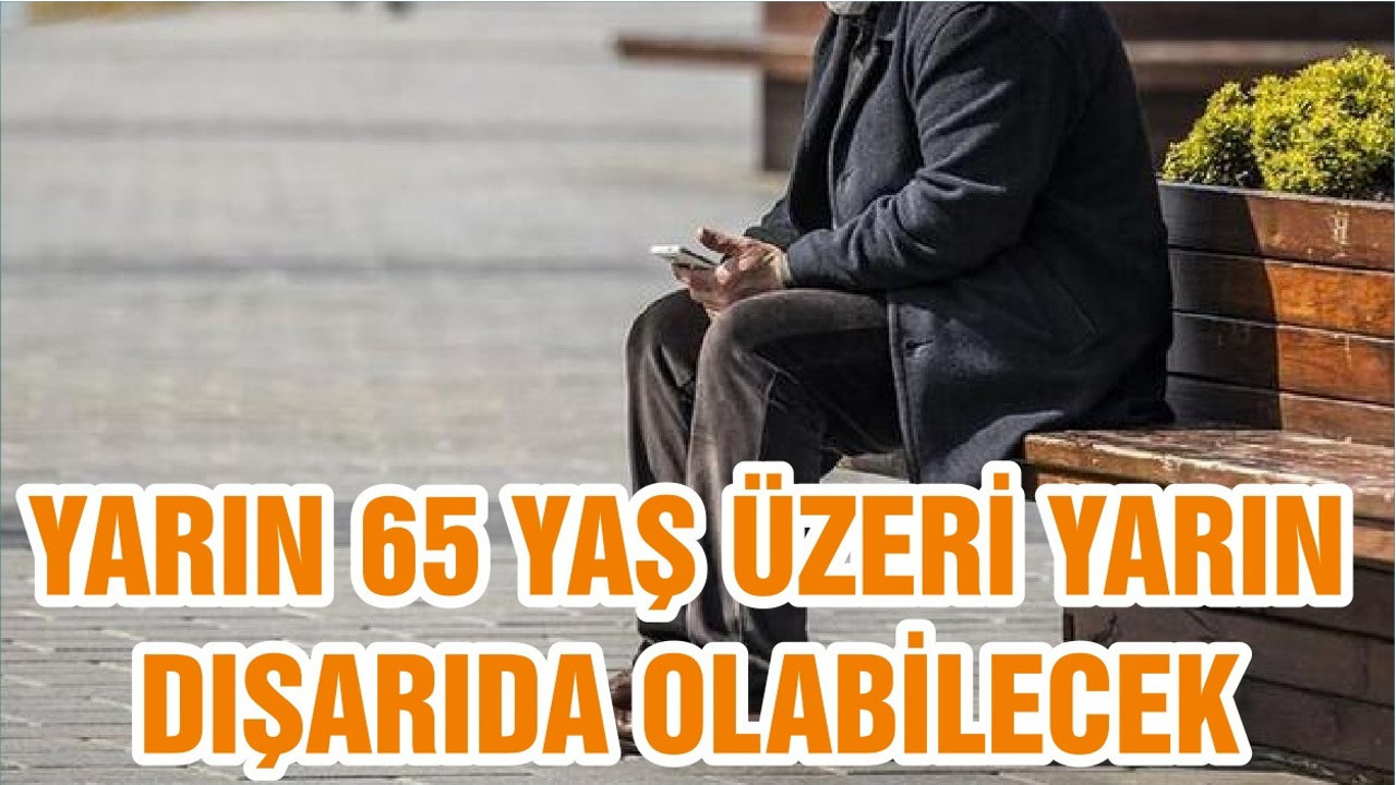 YARIN 65 YAŞ ÜZERİ YARIN DIŞARIDA OLABİLECEK