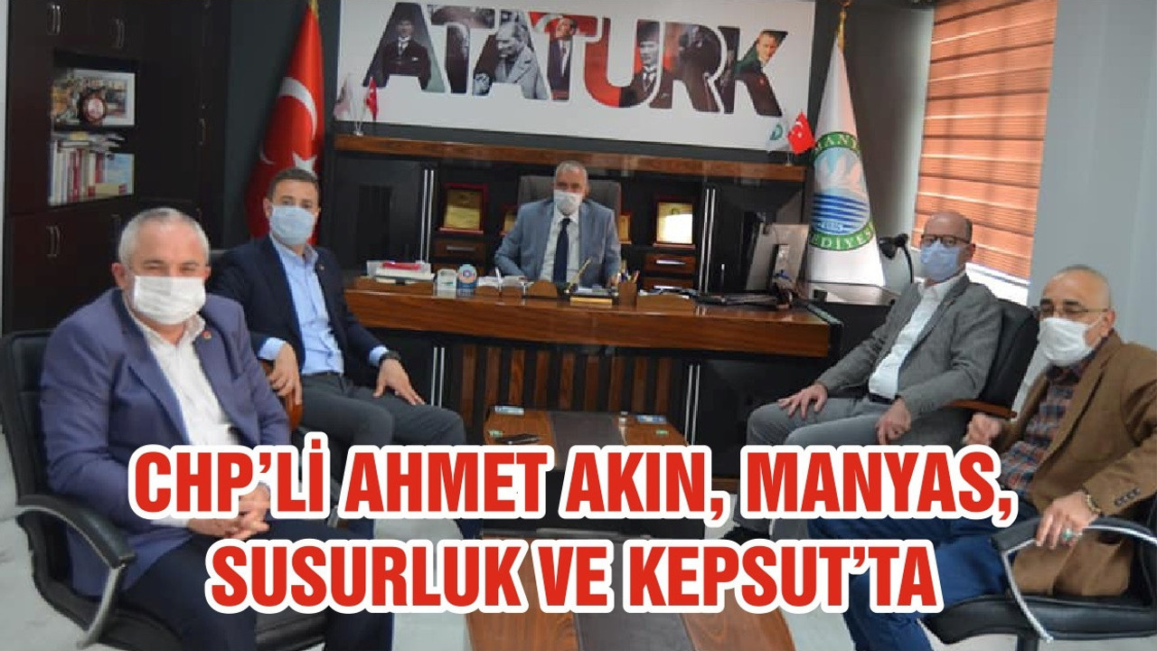 CHP’Lİ AHMET AKIN, MANYAS, SUSURLUK VE KEPSUT’TA
