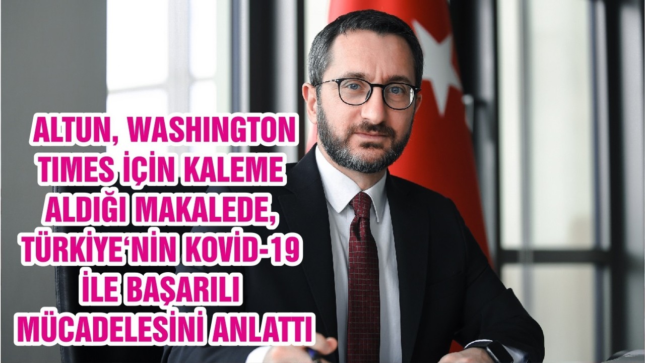 İLETİŞİM BAŞKANI FAHRETTİN ALTUN, WASHINGTON TIMES İÇİN KALEME ALDIĞI MAKALEDE, TÜRKİYE‘NİN KOVİD-19 İLE BAŞARILI MÜCADELESİNİ ANLATTI