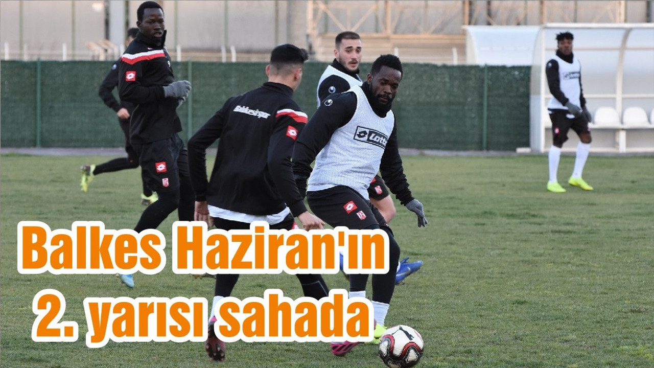 Balkes Haziran'ın 2. yarısı sahada