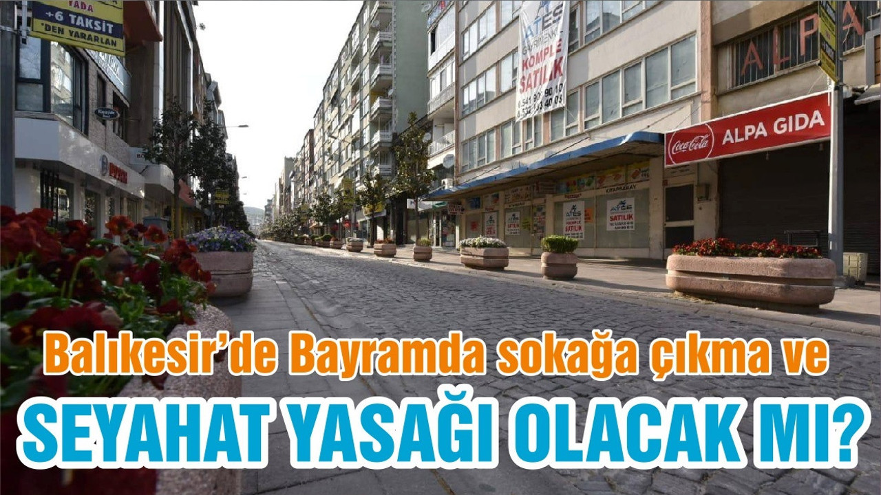 Balıkesir’de Bayramda sokağa çıkma ve SEYAHAT YASAĞI OLACAK MI?