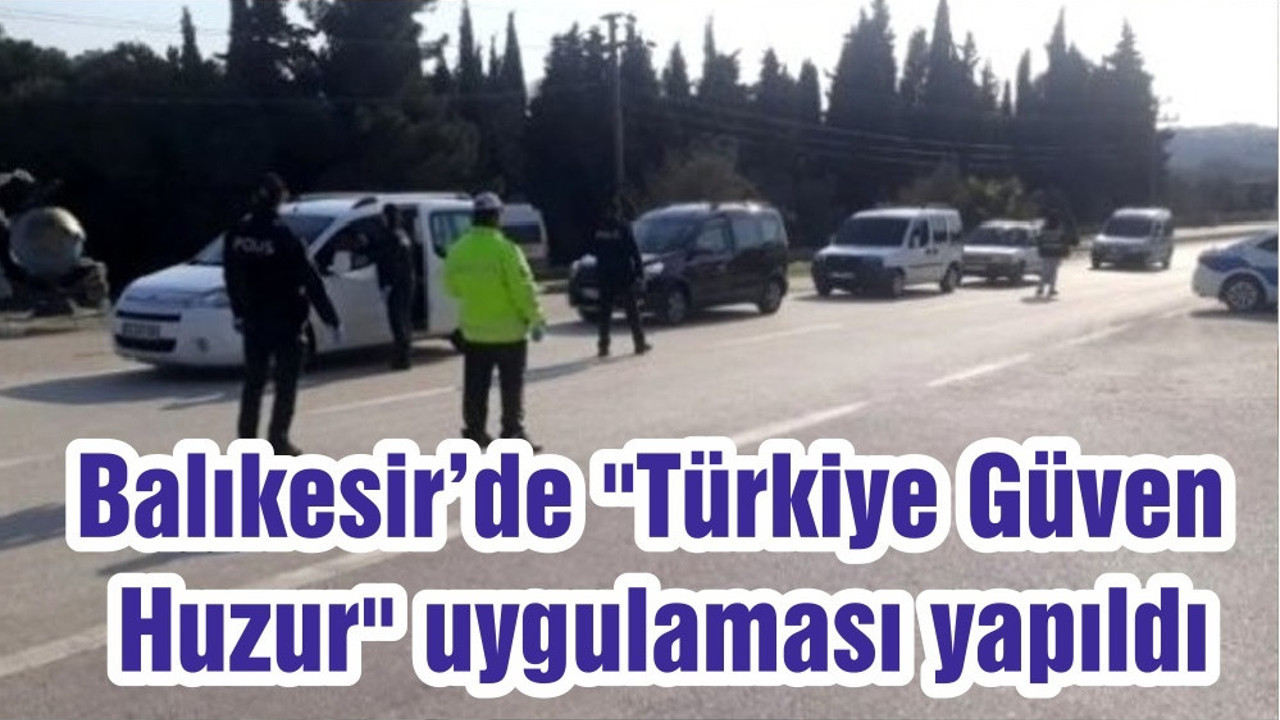 Balıkesir’de "Türkiye Güven Huzur" uygulaması yapıldı