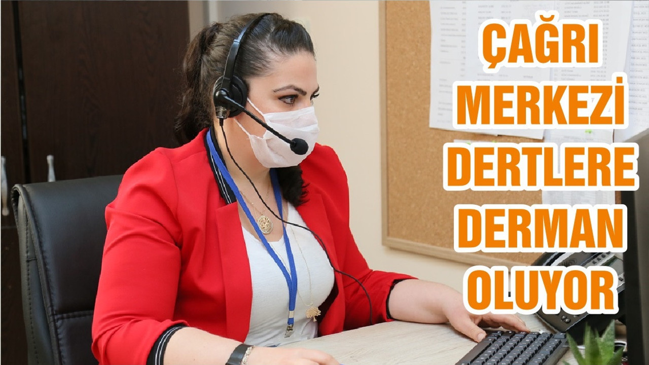 ÇAĞRI MERKEZİ DERTLERE DERMAN OLUYOR