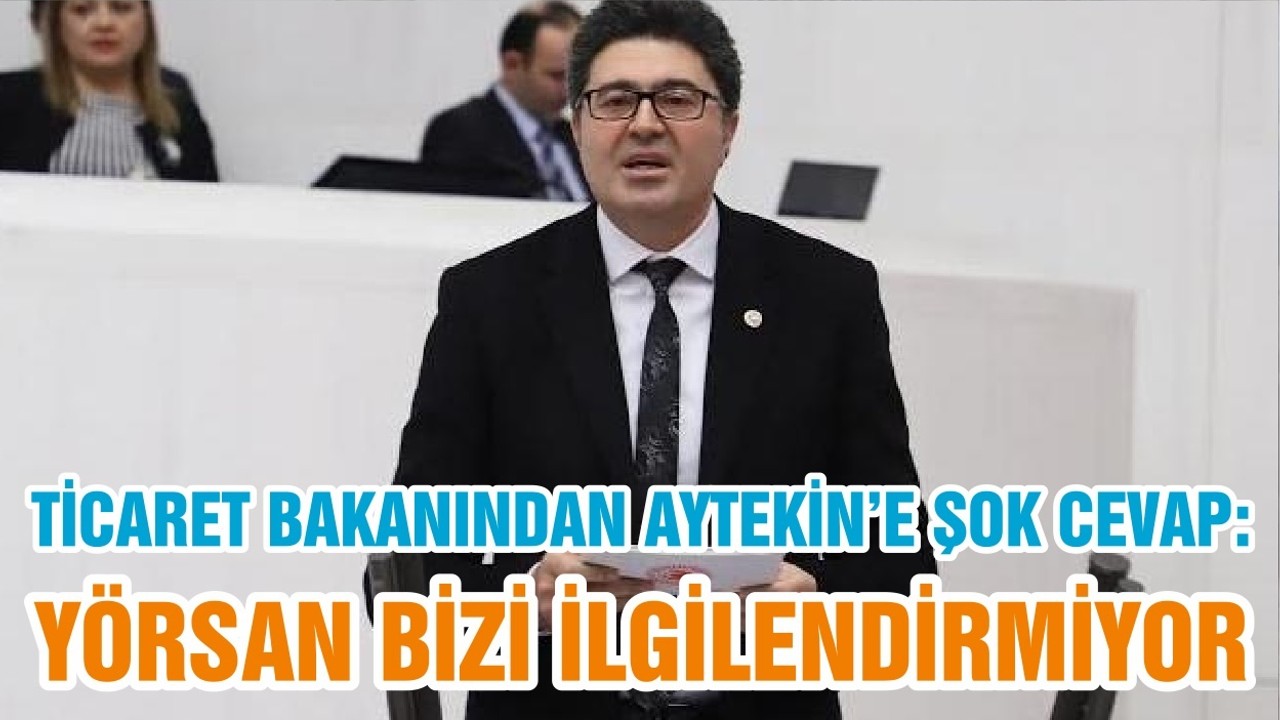 TİCARET BAKANINDAN AYTEKİN’E ŞOK CEVAP: YÖRSAN BİZİ İLGİLENDİRMİYOR