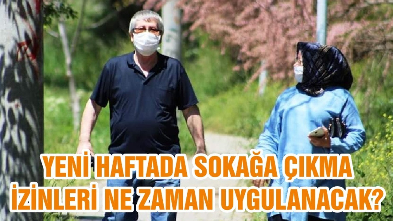 YENİ HAFTADA SOKAĞA ÇIKMA İZİNLERİ NE ZAMAN UYGULANACAK?