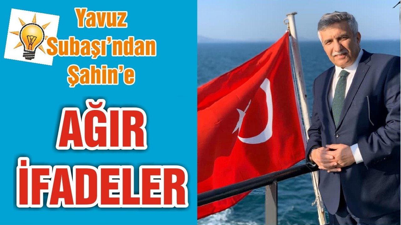 Yavuz Subaşı’ndan Şahin’e AĞIR İFADELER