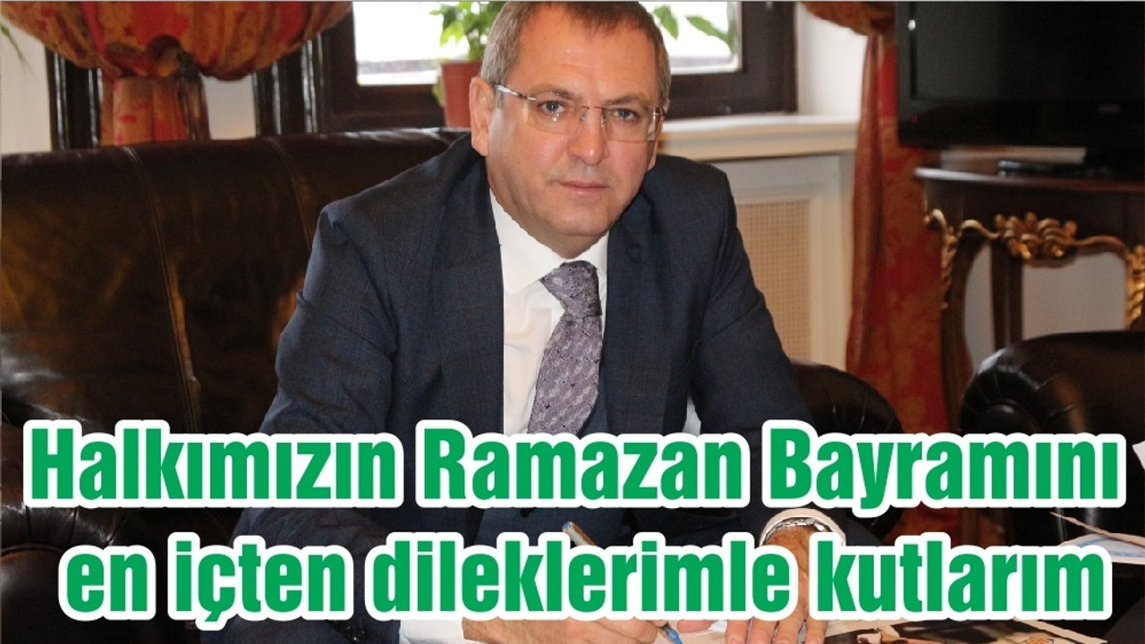 Halkımızın Ramazan Bayramını en içten dileklerimle kutlarım