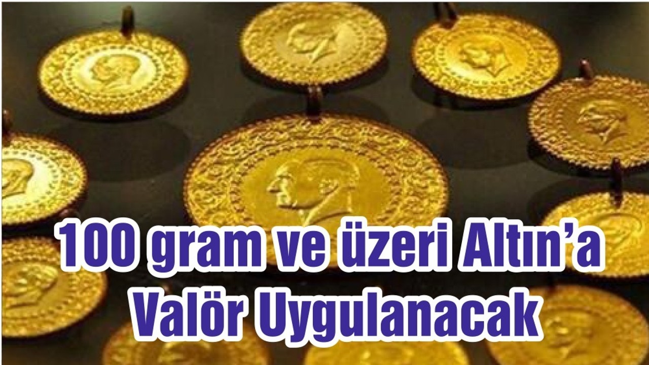 100 gram ve üzeri Altın’a Valör Uygulanacak