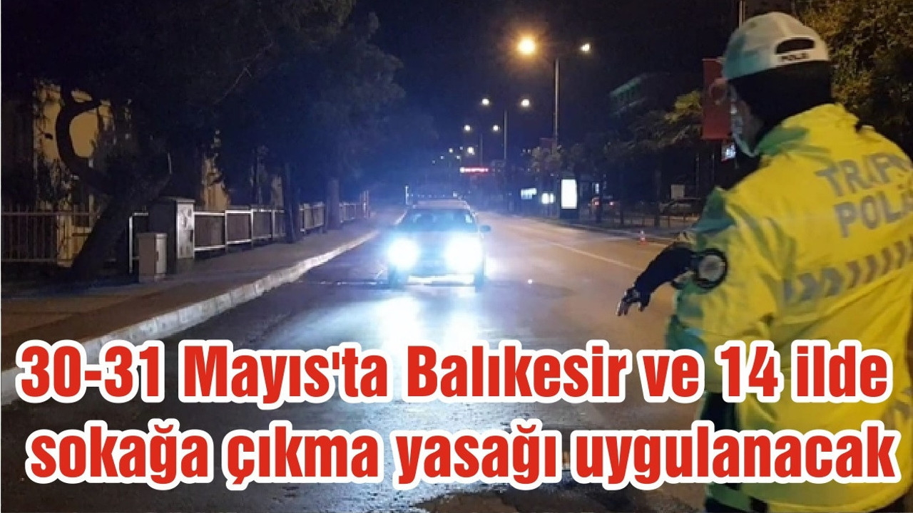 30-31 Mayıs'ta Balıkesir ve 14 ilde sokağa çıkma yasağı uygulanacak