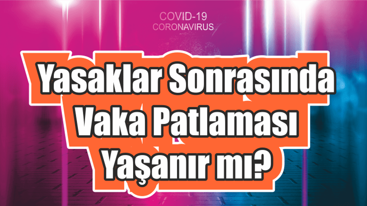 Yasaklar Sonrasında Vakalarda Patlama Yaşanabilir mi?