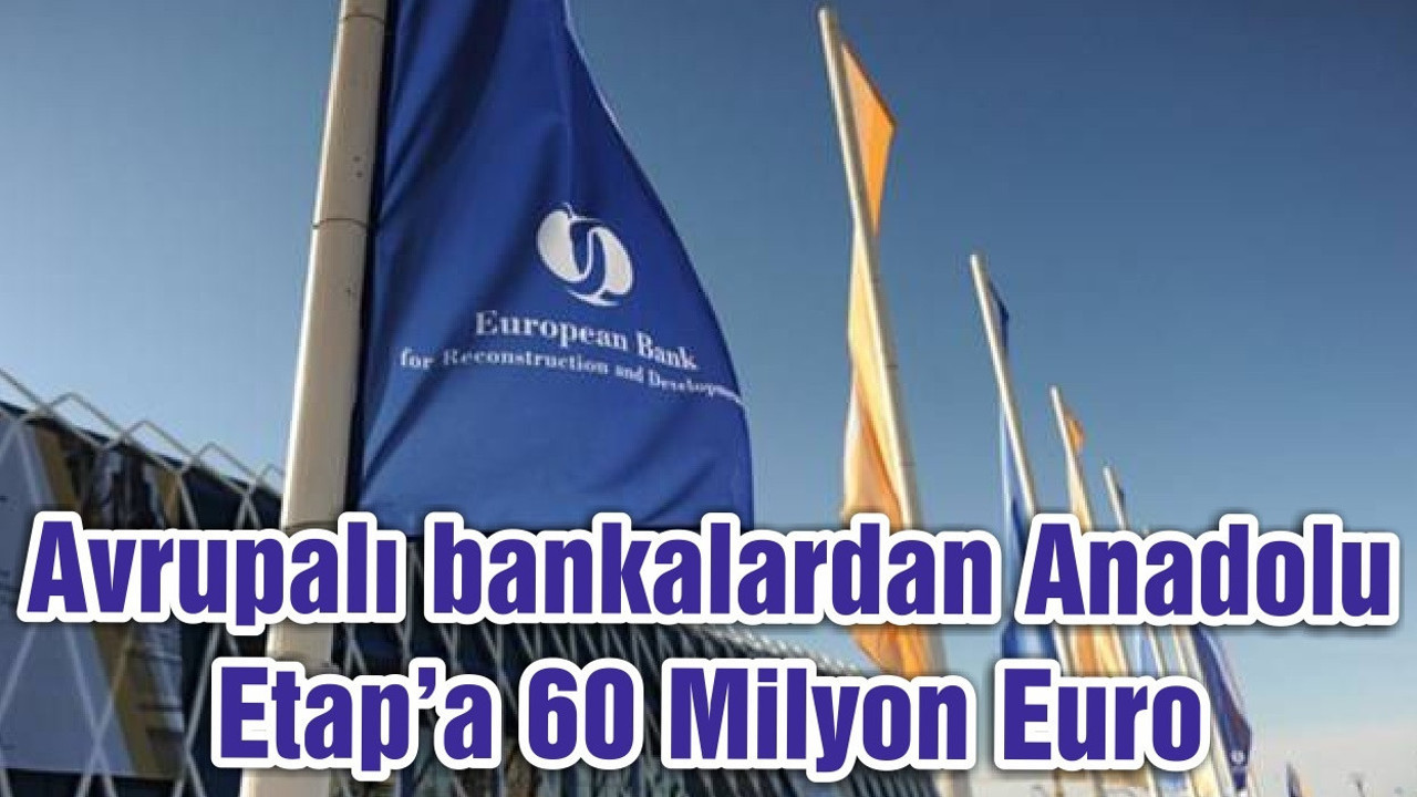 Avrupalı bankalardan Anadolu Etap’a 60 Milyon Euro