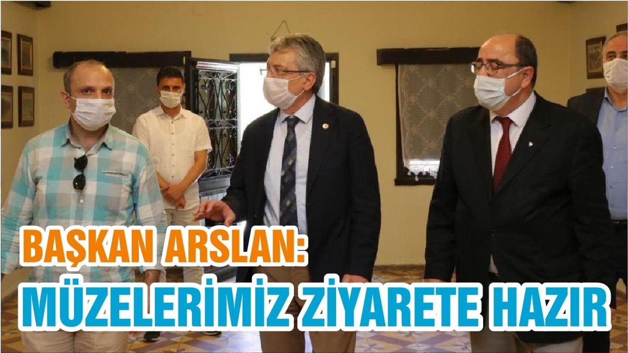 BAŞKAN ARSLAN: MÜZELERİMİZ ZİYARETE HAZIR