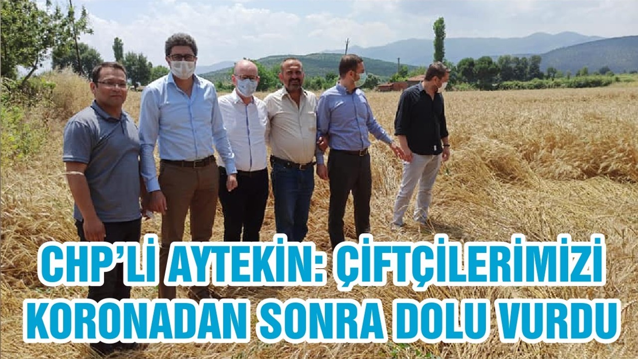 CHP’Lİ AYTEKİN: ÇİFTÇİLERİMİZİ KORONADAN SONRA DOLU VURDU