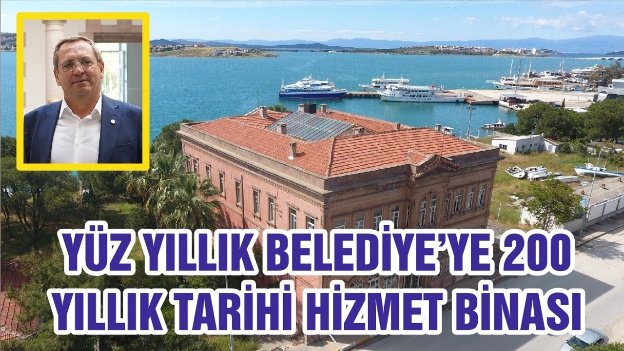 YÜZ YILLIK BELEDİYE’YE 200 YILLIK TARİHİ HİZMET BİNASI