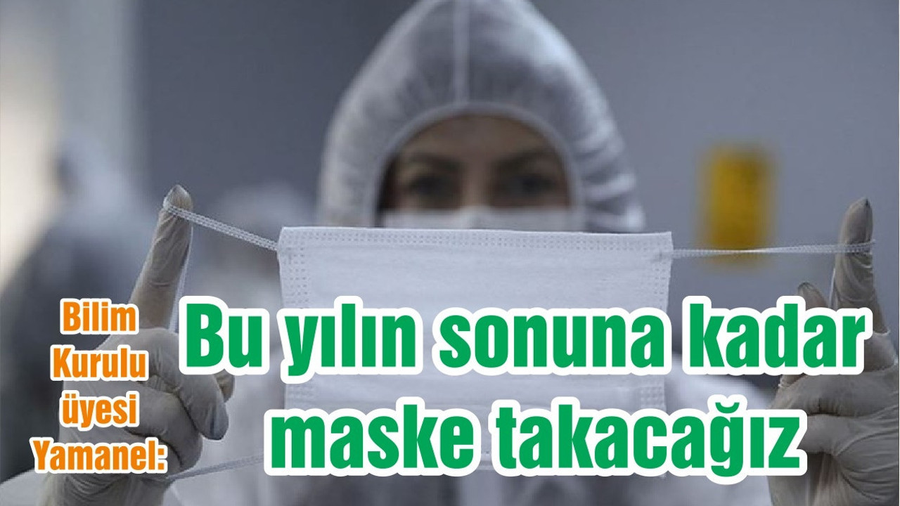 Bilim Kurulu üyesi Yamanel: Bu yılın sonuna kadar maske takacağız
