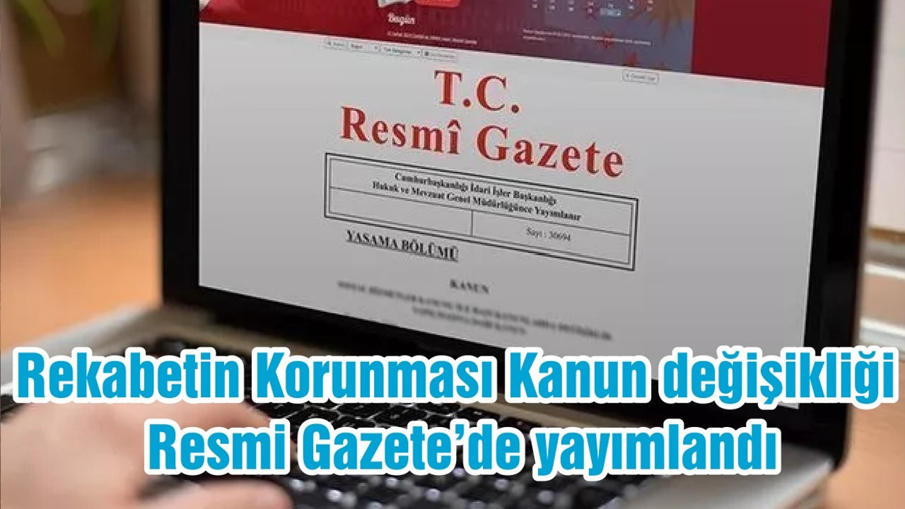 Rekabetin Korunması Kanun değişikliği Resmi Gazete’de yayımlandı