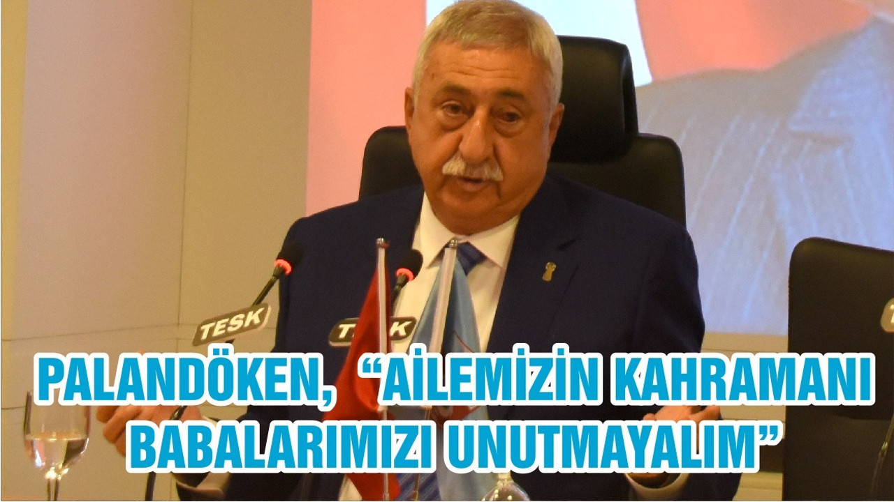 PALANDÖKEN, “AİLEMİZİN KAHRAMANI BABALARIMIZI UNUTMAYALIM”