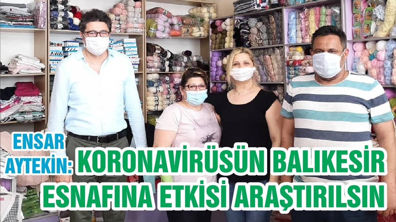ENSAR AYTEKİN: KORONAVİRÜSÜN BALIKESİR ESNAFINA ETKİSİ ARAŞTIRILSIN
