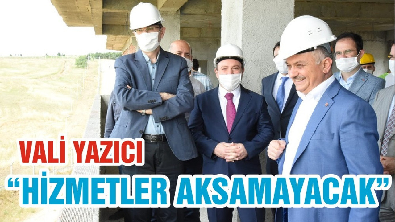 VALİ YAZICI “HİZMETLER AKSAMAYACAK”