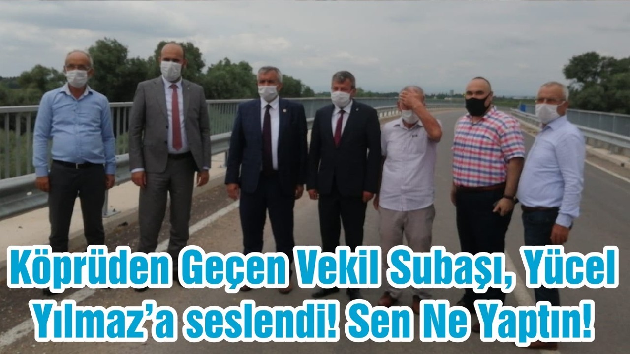 Köprüden Geçen Vekil Subaşı, Yücel Yılmaz’a seslendi! Sen Ne Yaptın!
