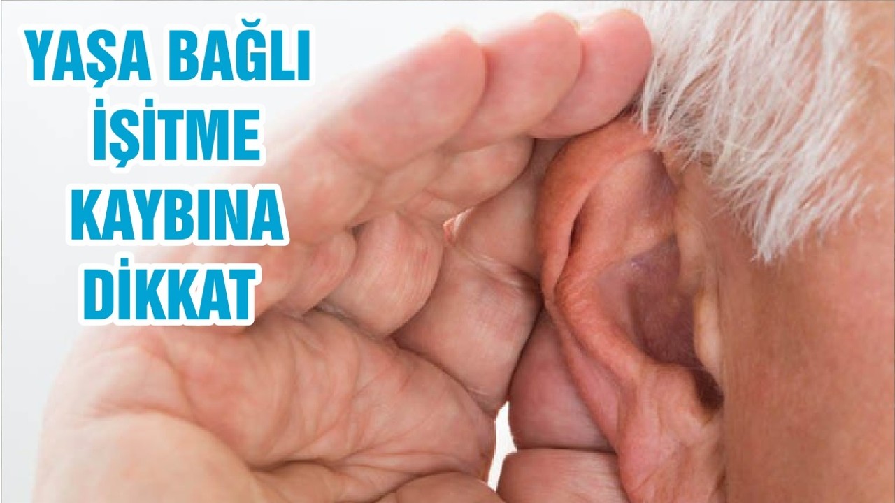 YAŞA BAĞLI İŞİTME KAYBINA DİKKAT