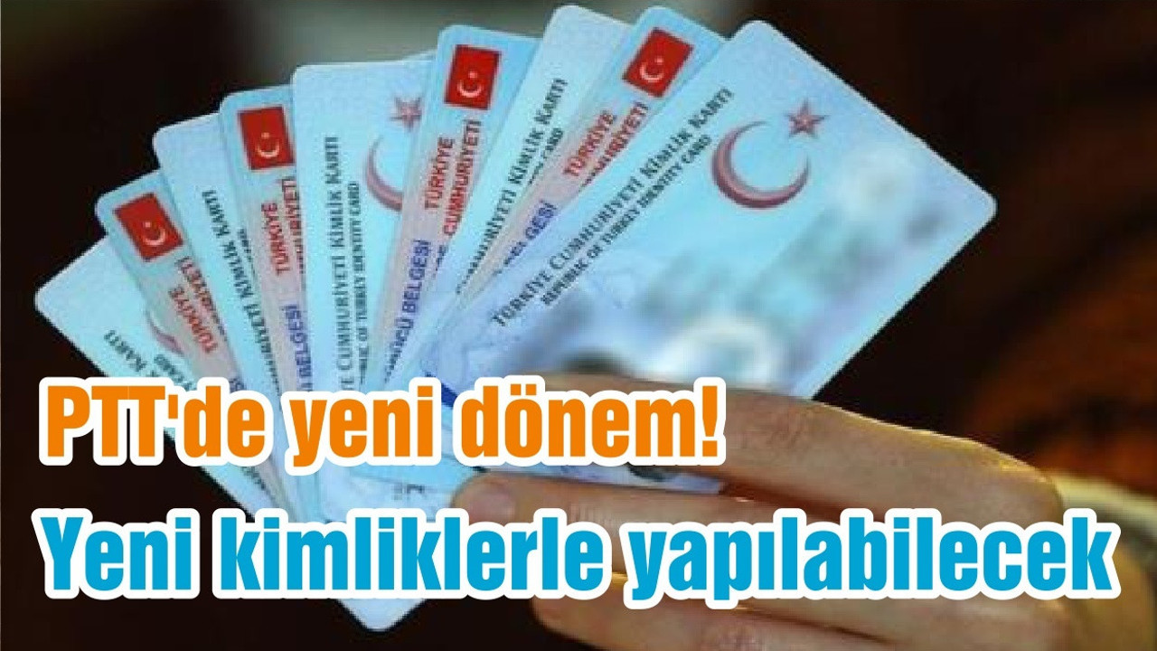 PTT'de yeni dönem! Yeni kimliklerle yapılabilecek