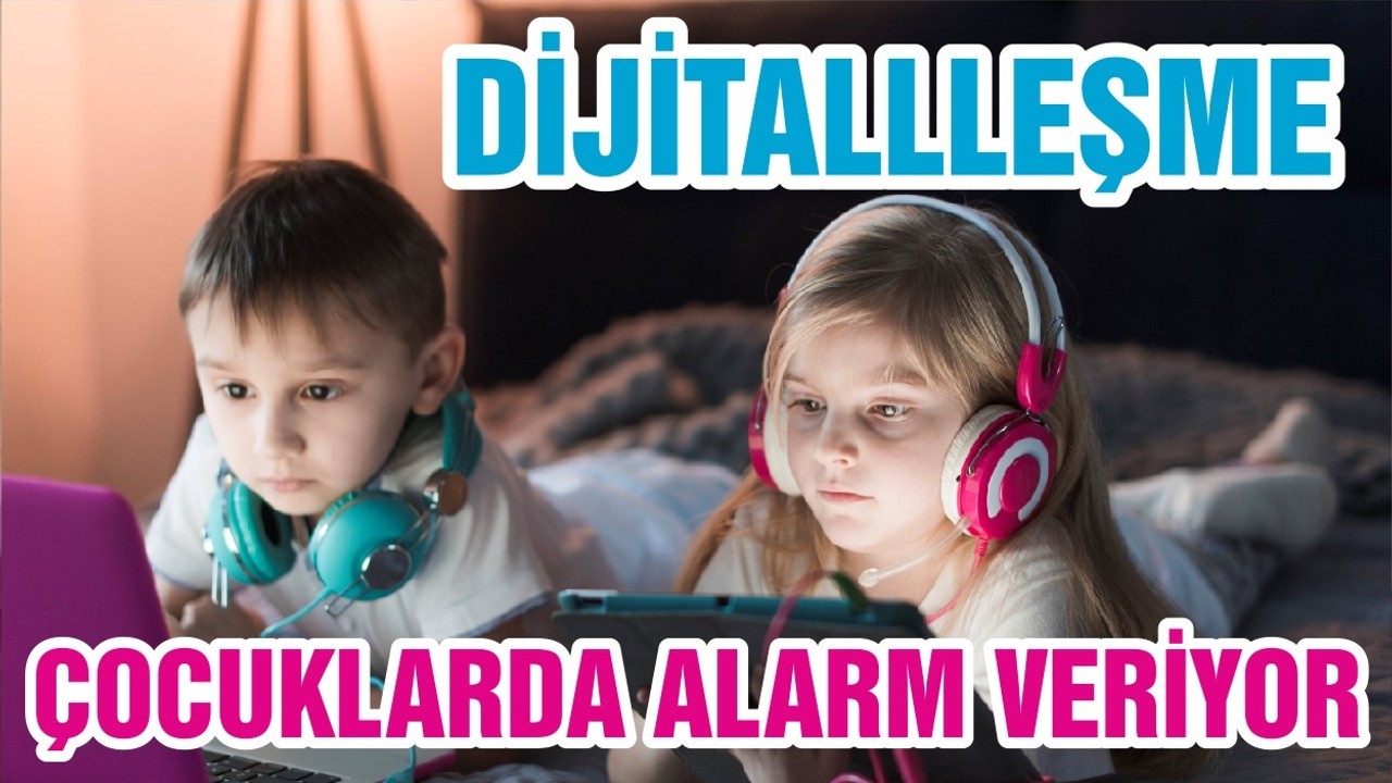 DİJİTALLLEŞME ÇOCUKLARDA ALARM VERİYOR