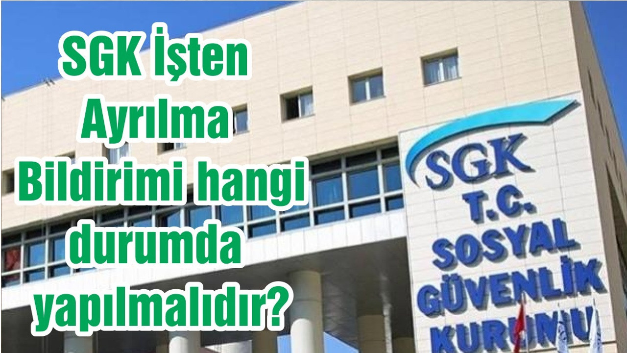 SGK İşten Ayrılma Bildirimi hangi durumda yapılmalıdır?