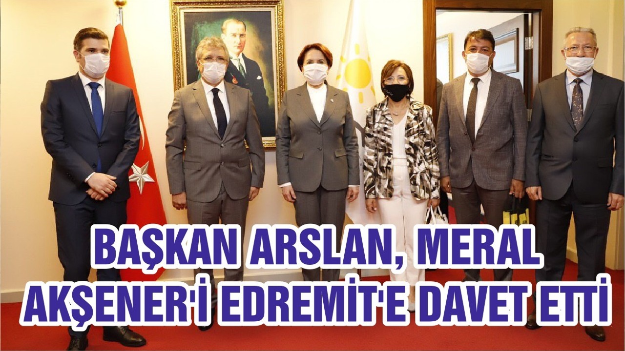BAŞKAN ARSLAN, MERAL AKŞENER'İ EDREMİT'E DAVET ETTİ