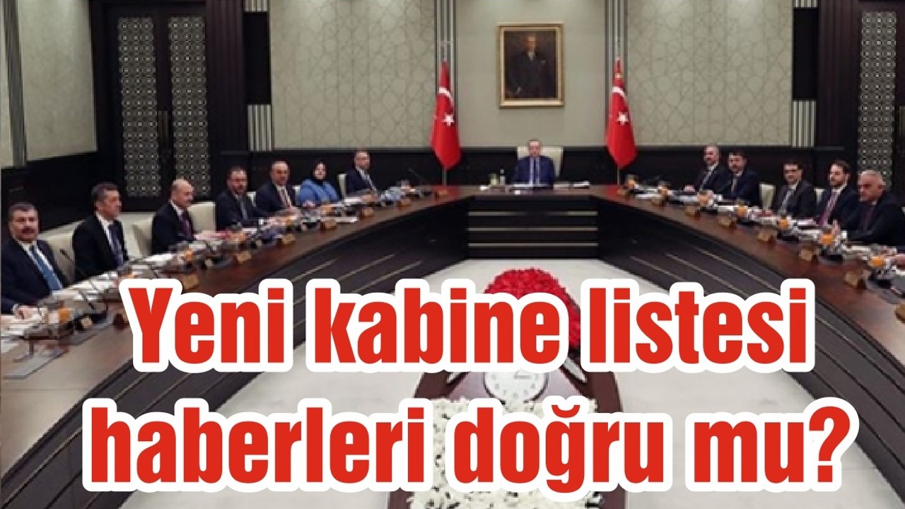 Yeni kabine listesi haberleri doğru mu?
