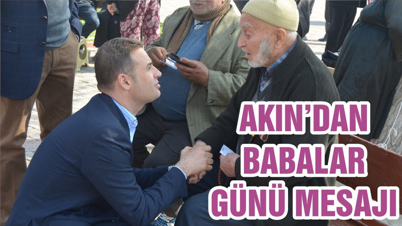 CHP’Lİ AHMET AKIN’DAN BABALAR GÜNÜ MESAJI: BABALAR, EVLATLARININ KAHRAMANLARIDIR
