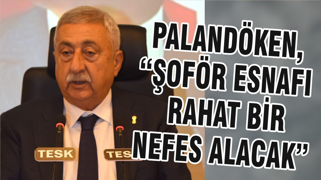 PALANDÖKEN, “ŞOFÖR ESNAFI RAHAT BİR NEFES ALACAK”