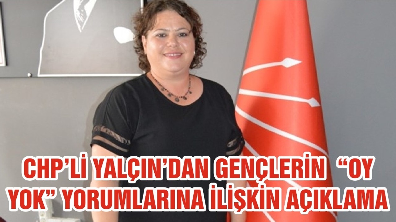 CHP KARESİ İLÇE BAŞKANI YALÇIN’DAN GENÇLERİN “OY YOK” YORUMLARINA İLİŞKİN AÇIKLAMA