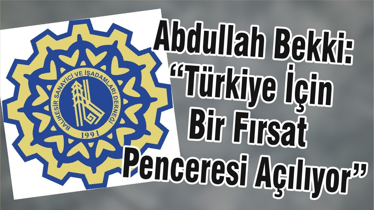 Abdullah Bekki: “Türkiye İçin Bir Fırsat Penceresi Açılıyor”