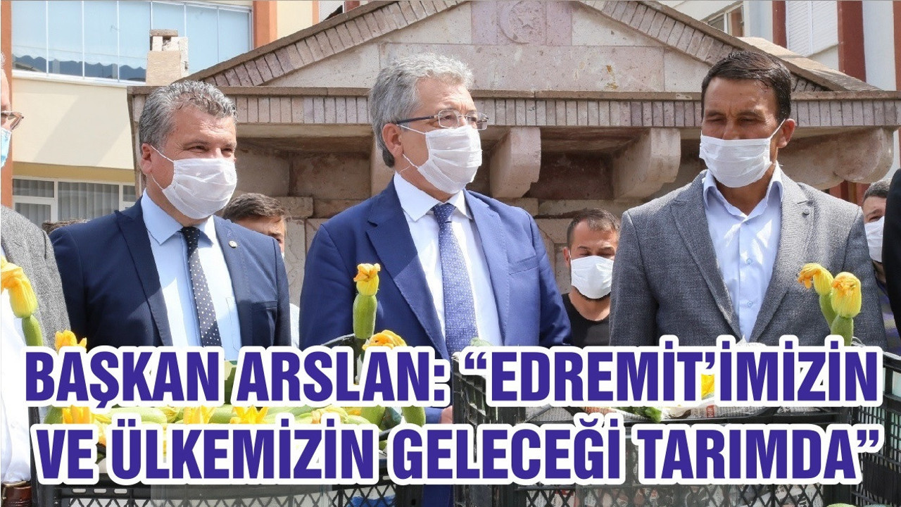 BAŞKAN ARSLAN: “EDREMİT’İMİZİN VE ÜLKEMİZİN GELECEĞİ TARIMDA”