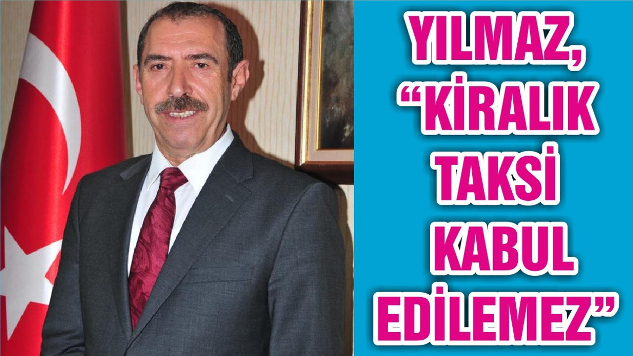 YILMAZ, “KİRALIK TAKSİ KABUL EDİLEMEZ”