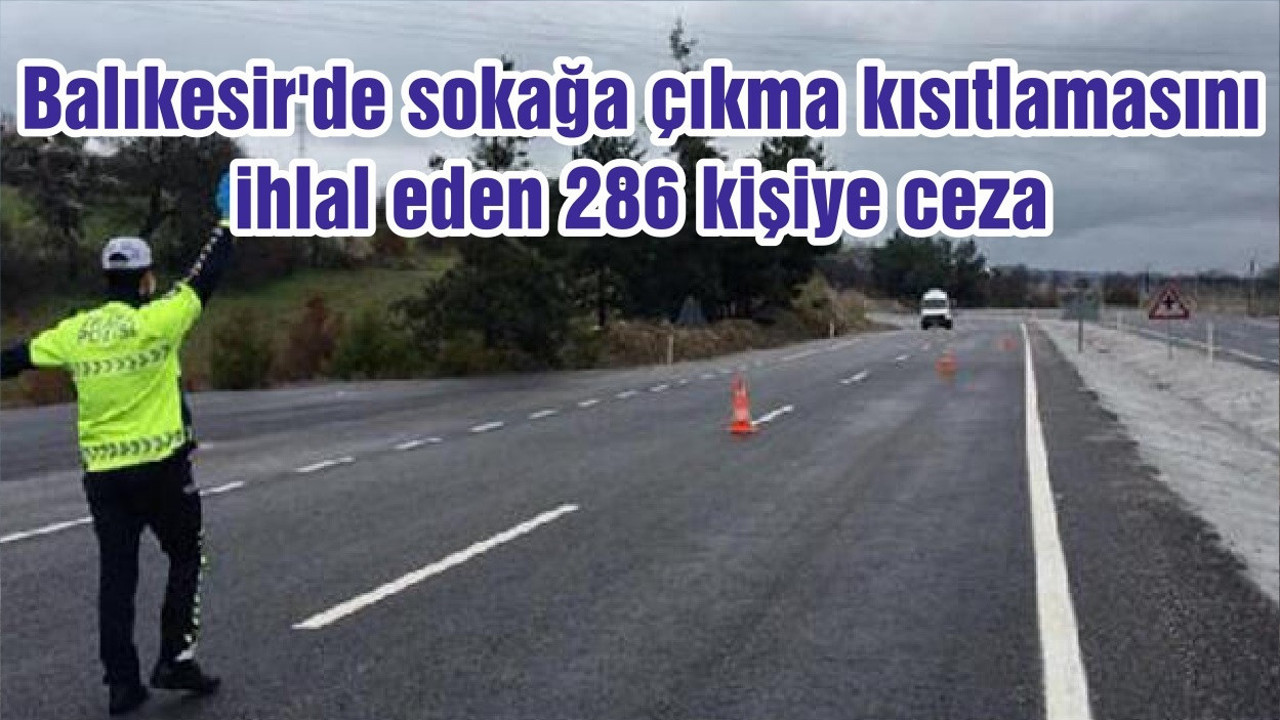 Balıkesir'de sokağa çıkma kısıtlamasını ihlal eden 286 kişiye ceza