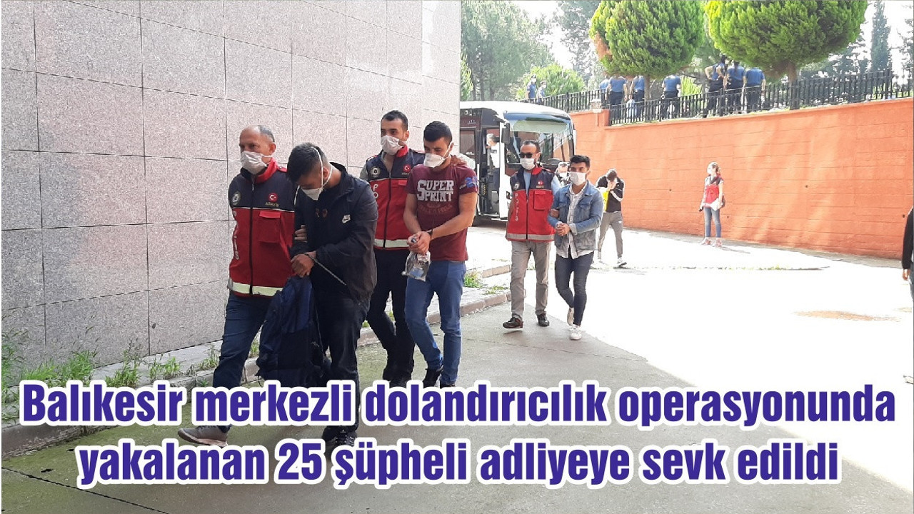 Balıkesir merkezli dolandırıcılık operasyonunda yakalanan 25 şüpheli adliyeye sevk edildi