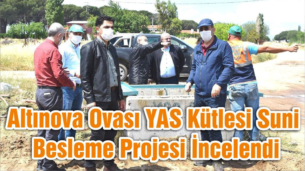 Altınova Ovası YAS Kütlesi Suni Besleme Projesi İncelendi