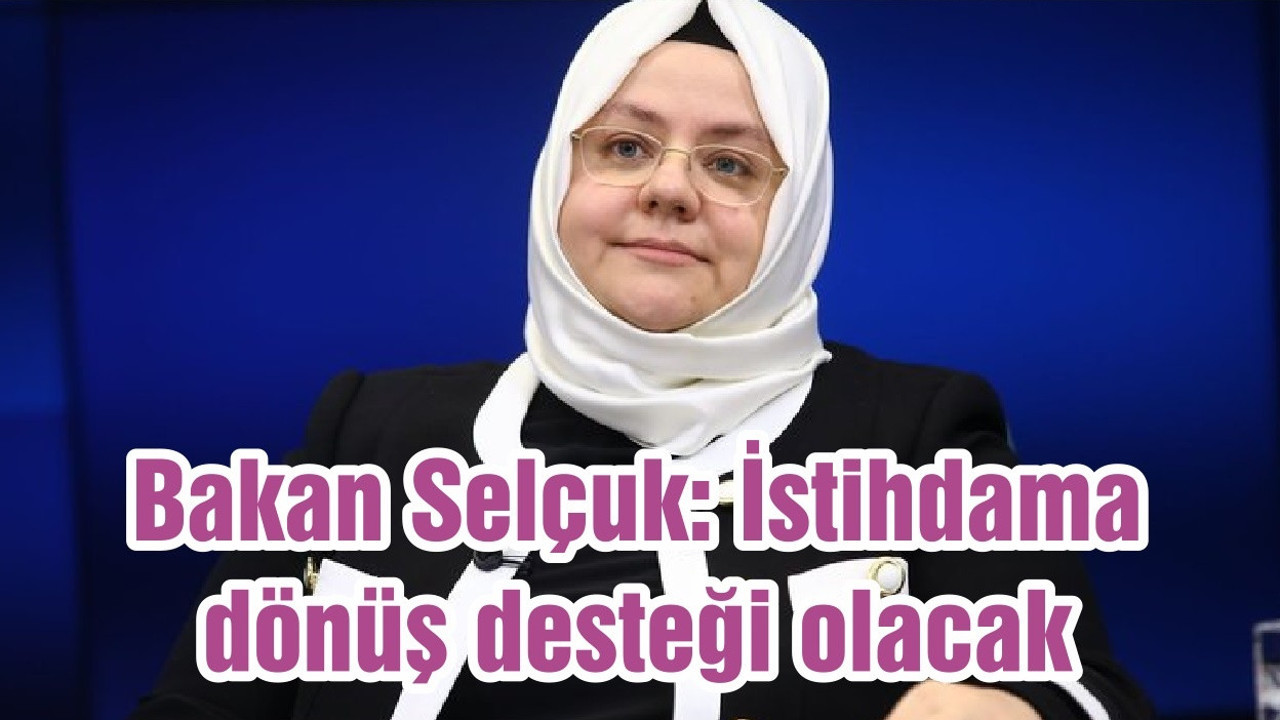 Bakan Selçuk: İstihdama dönüş desteği olacak