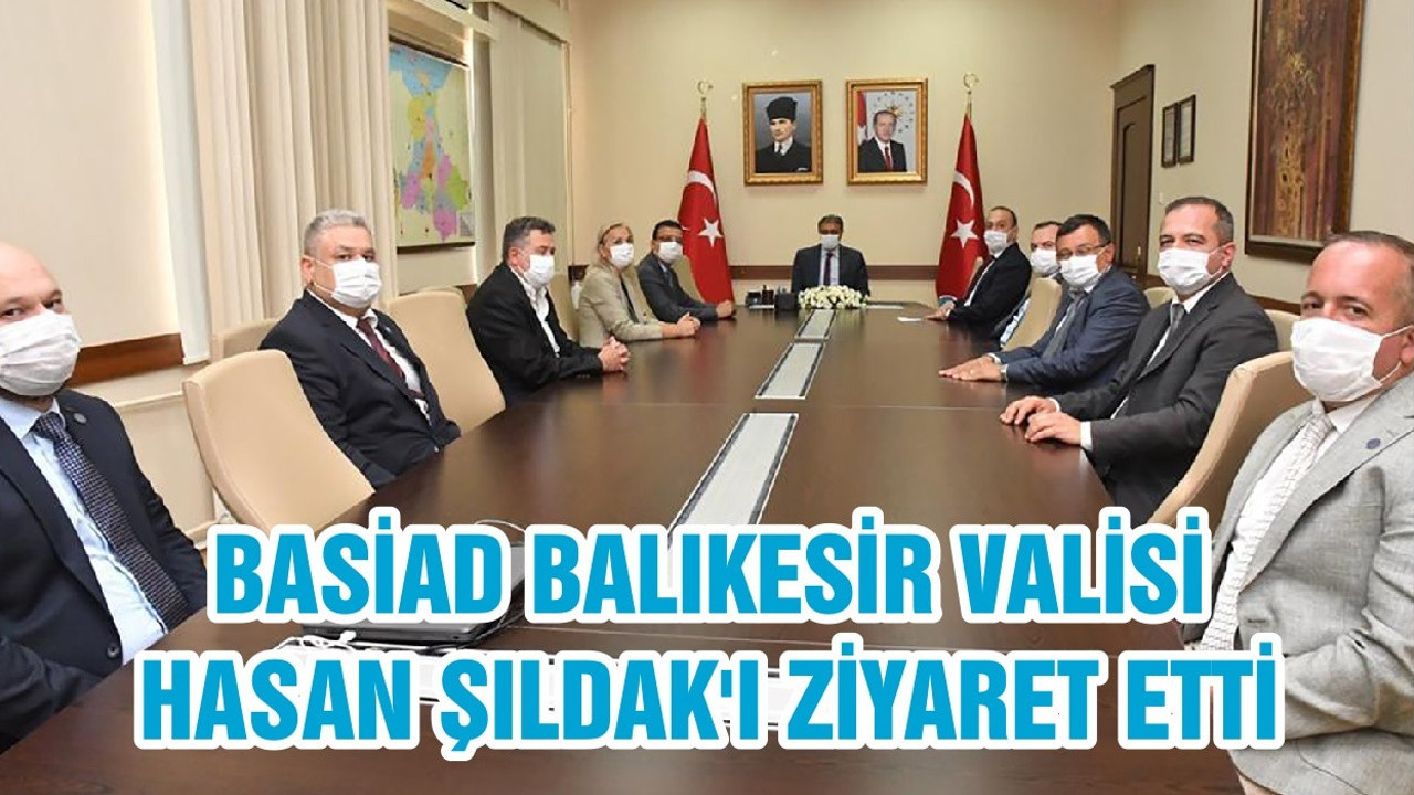 BASİAD BALIKESİR VALİSİ HASAN ŞILDAK'I ZİYARET ETTİ